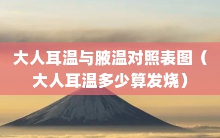 大人耳温与腋温对照表图（大人耳温多少算发烧）