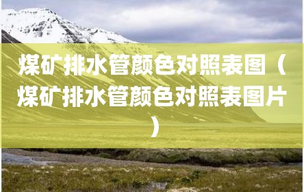 煤矿排水管颜色对照表图（煤矿排水管颜色对照表图片）