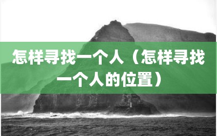 怎样寻找一个人（怎样寻找一个人的位置）