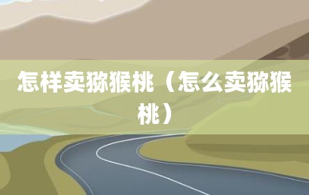 怎样卖猕猴桃（怎么卖猕猴桃）