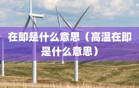 在即是什么意思（高温在即是什么意思）