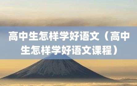 高中生怎样学好语文（高中生怎样学好语文课程）