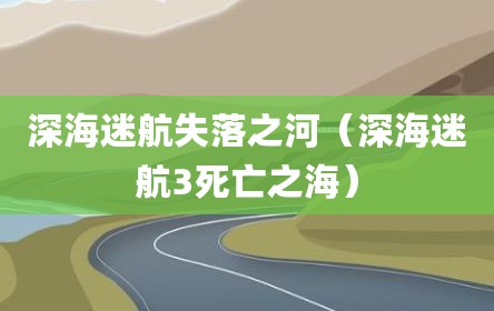 深海迷航失落之河（深海迷航3死亡之海）