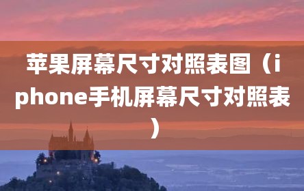 苹果屏幕尺寸对照表图（iphone手机屏幕尺寸对照表）