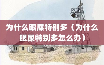 为什么眼屎特别多（为什么眼屎特别多怎么办）