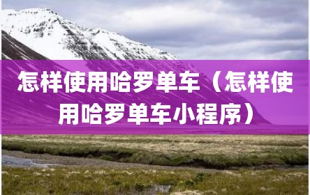 怎样使用哈罗单车（怎样使用哈罗单车小程序）