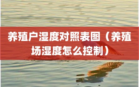 养殖户湿度对照表图（养殖场湿度怎么控制）