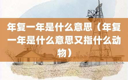 年复一年是什么意思（年复一年是什么意思又指什么动物）