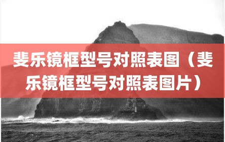 斐乐镜框型号对照表图（斐乐镜框型号对照表图片）