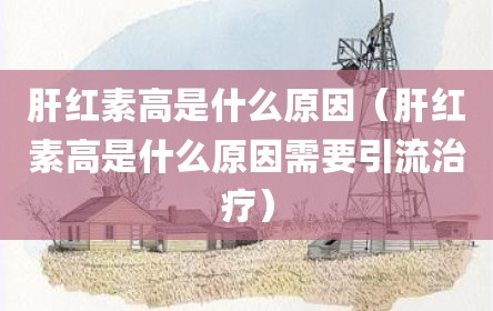 肝红素高是什么原因（肝红素高是什么原因需要引流治疗）