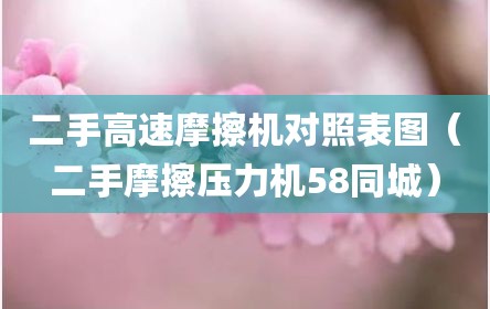 二手高速摩擦机对照表图（二手摩擦压力机58同城）