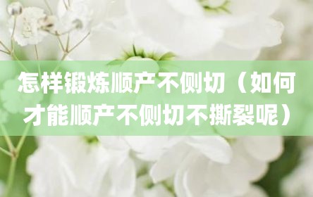 怎样锻炼顺产不侧切（如何才能顺产不侧切不撕裂呢）