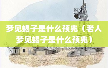 梦见蝎子是什么预兆（老人梦见蝎子是什么预兆）