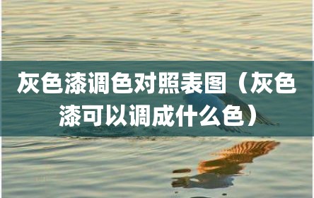 灰色漆调色对照表图（灰色漆可以调成什么色）