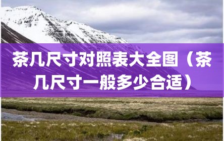 茶几尺寸对照表大全图（茶几尺寸一般多少合适）