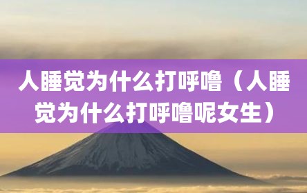人睡觉为什么打呼噜（人睡觉为什么打呼噜呢女生）