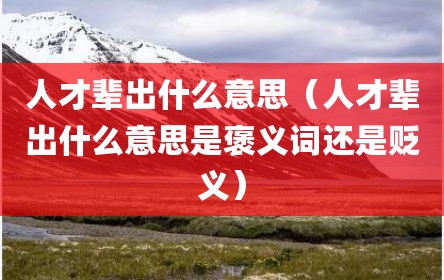人才辈出什么意思（人才辈出什么意思是褒义词还是贬义）