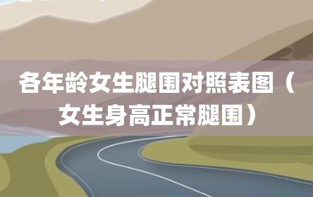 各年龄女生腿围对照表图（女生身高正常腿围）