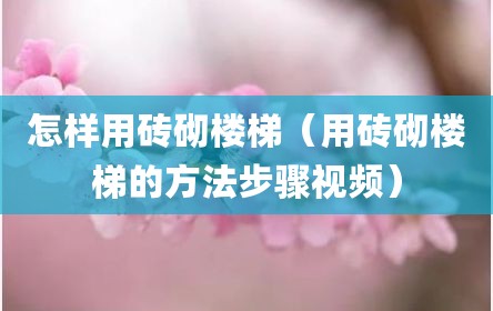 怎样用砖砌楼梯（用砖砌楼梯的方法步骤视频）