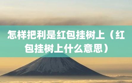 怎样把利是红包挂树上（红包挂树上什么意思）
