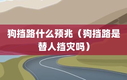 狗挡路什么预兆（狗挡路是替人挡灾吗）