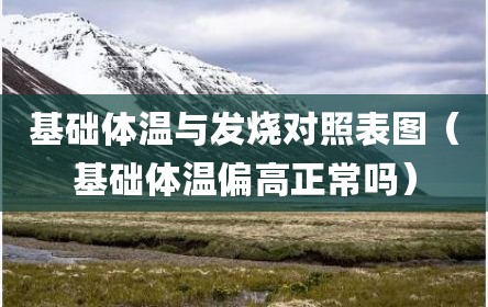 基础体温与发烧对照表图（基础体温偏高正常吗）