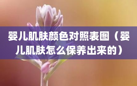 婴儿肌肤颜色对照表图（婴儿肌肤怎么保养出来的）