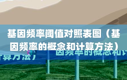 基因频率阈值对照表图（基因频率的概念和计算方法）