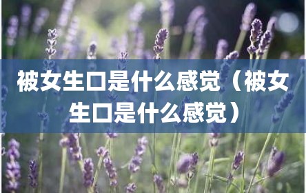 被女生口是什么感觉（被女生口是什么感觉）