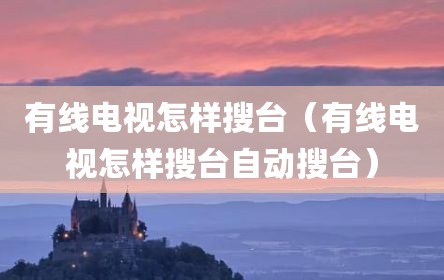 有线电视怎样搜台（有线电视怎样搜台自动搜台）