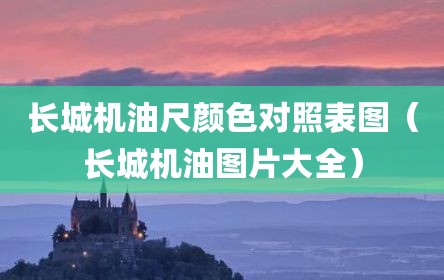 长城机油尺颜色对照表图（长城机油图片大全）