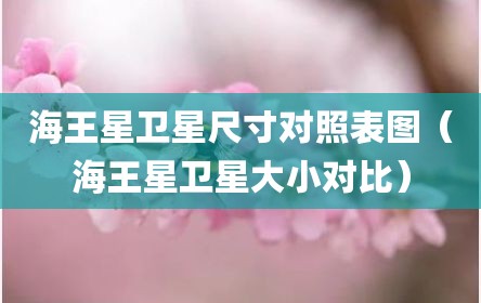 海王星卫星尺寸对照表图（海王星卫星大小对比）