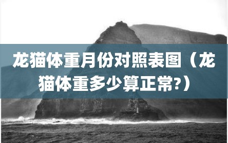 龙猫体重月份对照表图（龙猫体重多少算正常?）
