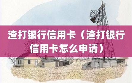 渣打银行信用卡（渣打银行信用卡怎么申请）