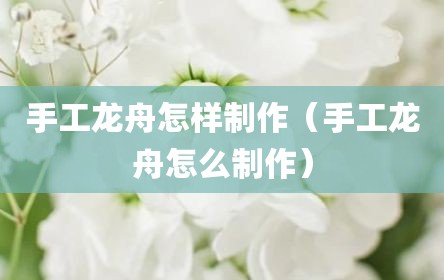 手工龙舟怎样制作（手工龙舟怎么制作）