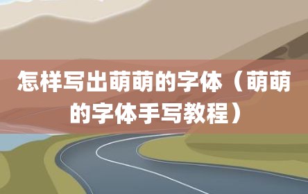 怎样写出萌萌的字体（萌萌的字体手写教程）