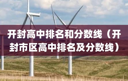 开封高中排名和分数线（开封市区高中排名及分数线）