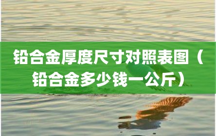 铅合金厚度尺寸对照表图（铅合金多少钱一公斤）