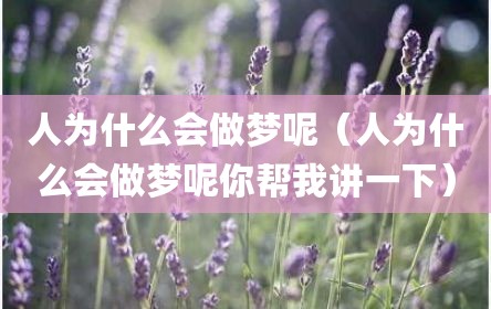 人为什么会做梦呢（人为什么会做梦呢你帮我讲一下）