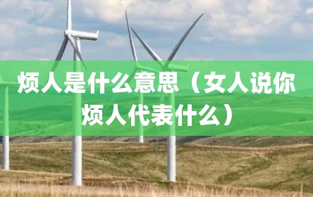 烦人是什么意思（女人说你烦人代表什么）