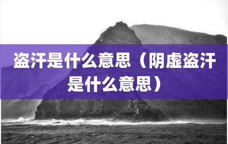 盗汗是什么意思（阴虚盗汗是什么意思）