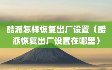 酷派怎样恢复出厂设置（酷派恢复出厂设置在哪里）