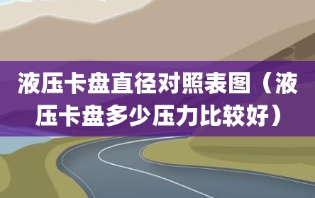 液压卡盘直径对照表图（液压卡盘多少压力比较好）