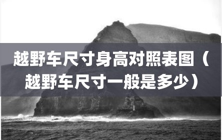 越野车尺寸身高对照表图（越野车尺寸一般是多少）