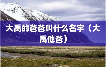 大禹的爸爸叫什么名字（大禹他爸）