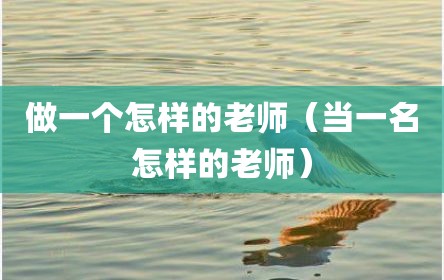 做一个怎样的老师（当一名怎样的老师）