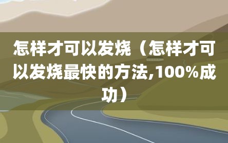 怎样才可以发烧（怎样才可以发烧最快的方法,100%成功）