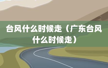 台风什么时候走（广东台风什么时候走）