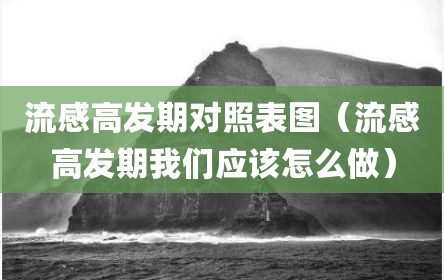流感高发期对照表图（流感高发期我们应该怎么做）