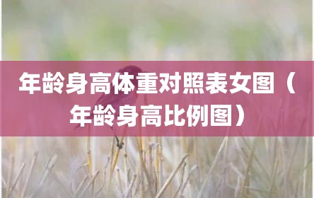 年龄身高体重对照表女图（年龄身高比例图）